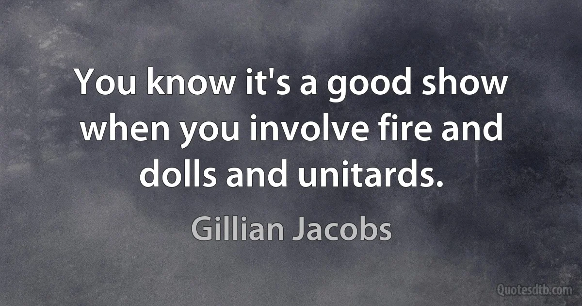 You know it's a good show when you involve fire and dolls and unitards. (Gillian Jacobs)