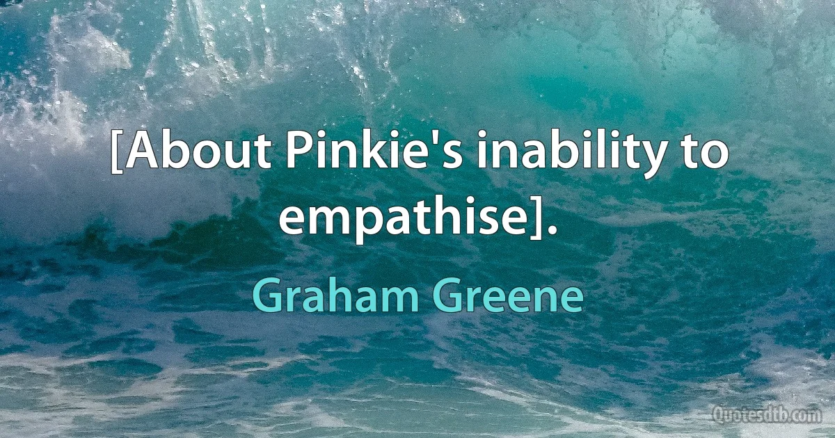 [About Pinkie's inability to empathise]. (Graham Greene)