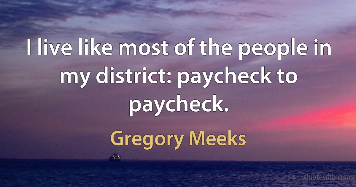 I live like most of the people in my district: paycheck to paycheck. (Gregory Meeks)