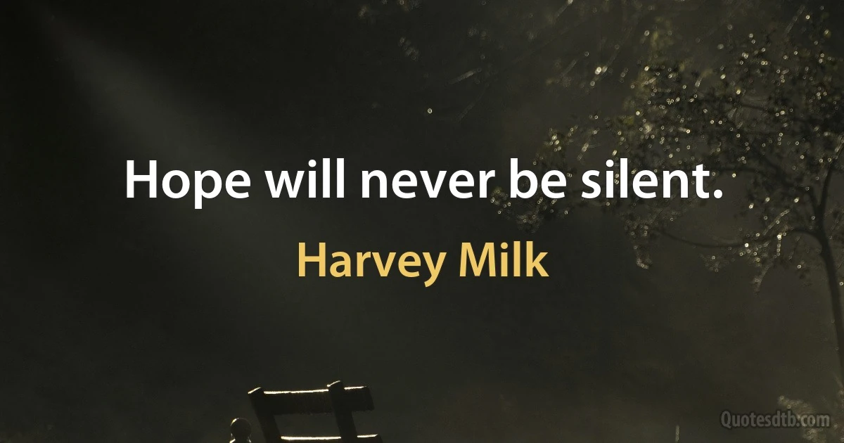 Hope will never be silent. (Harvey Milk)