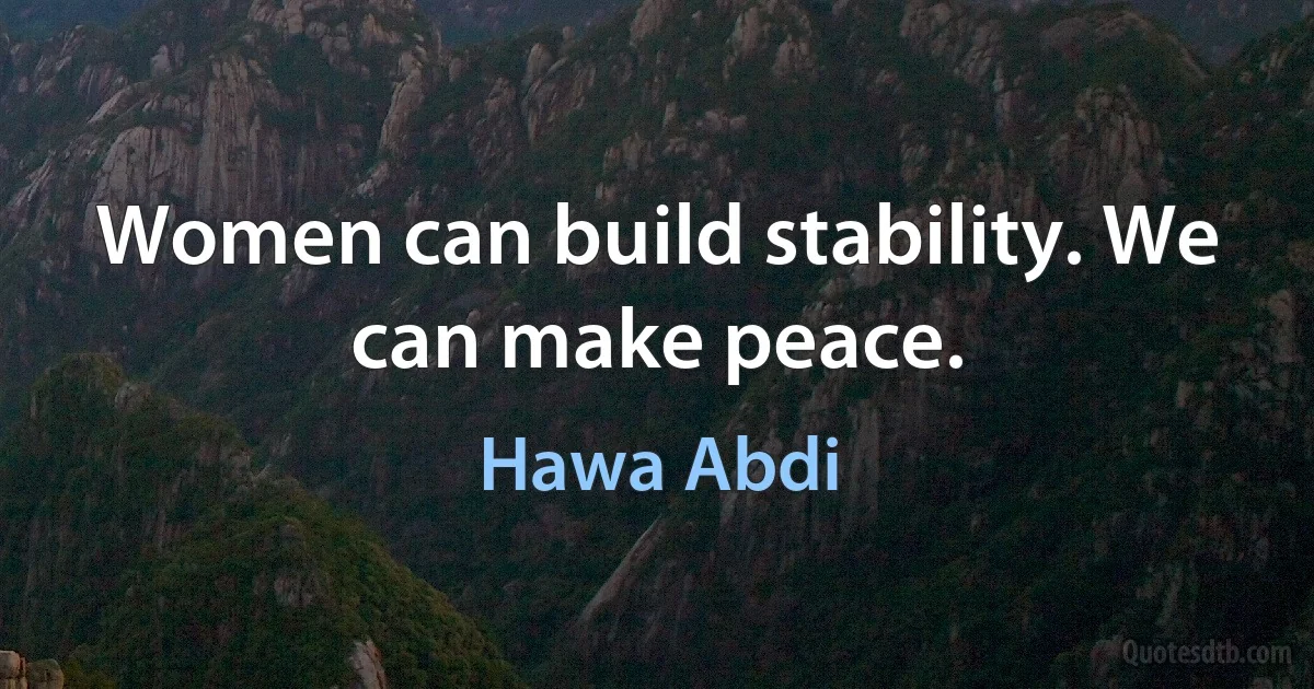 Women can build stability. We can make peace. (Hawa Abdi)