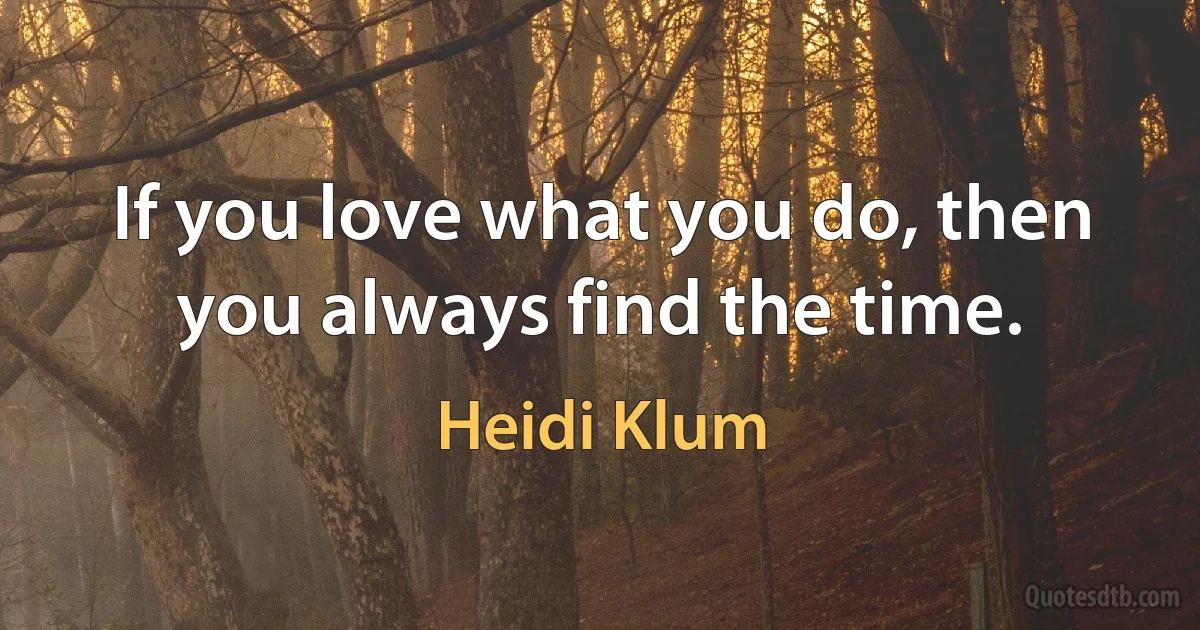 If you love what you do, then you always find the time. (Heidi Klum)