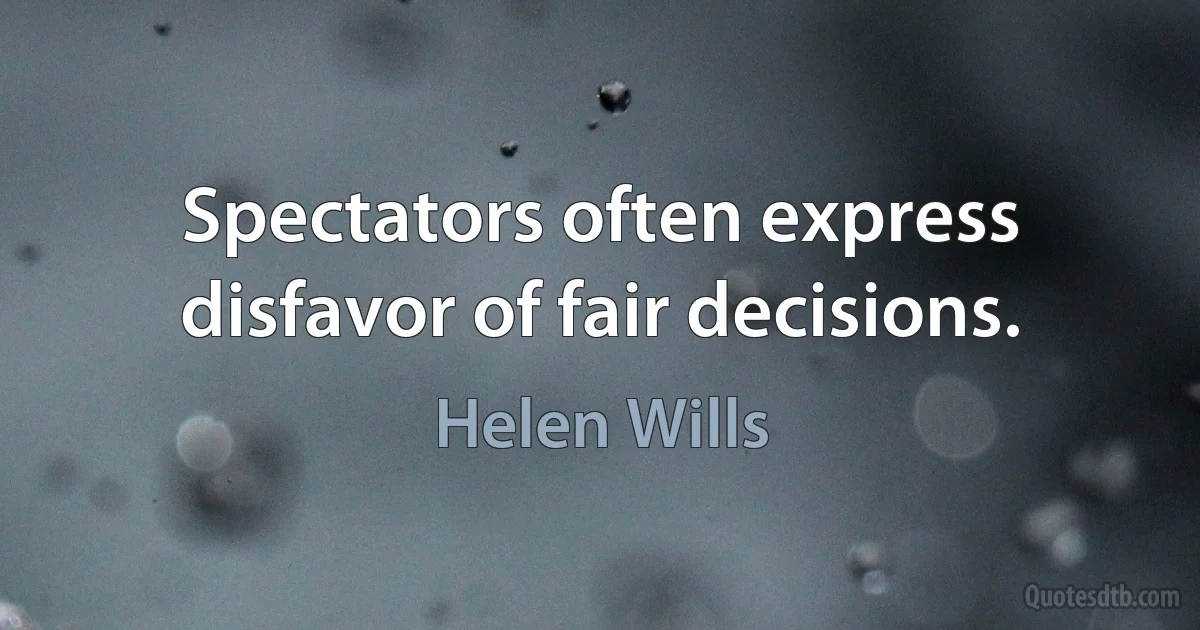 Spectators often express disfavor of fair decisions. (Helen Wills)