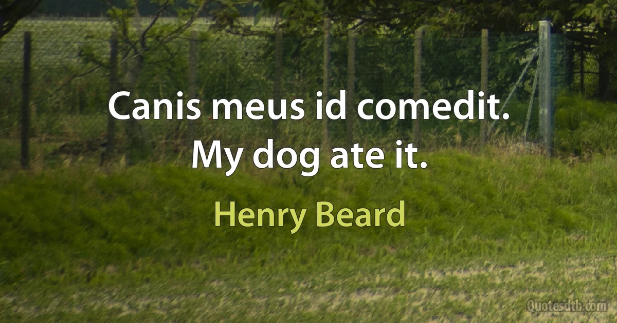 Canis meus id comedit.
My dog ate it. (Henry Beard)