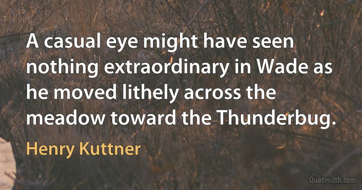 A casual eye might have seen nothing extraordinary in Wade as he moved lithely across the meadow toward the Thunderbug. (Henry Kuttner)