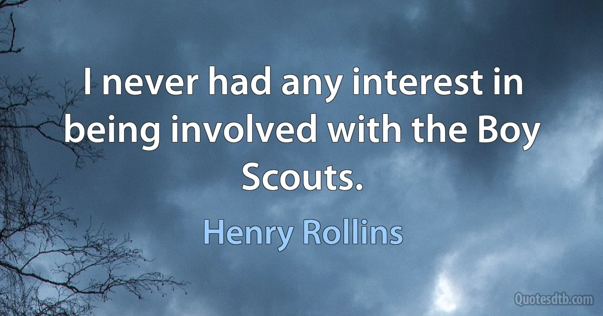 I never had any interest in being involved with the Boy Scouts. (Henry Rollins)