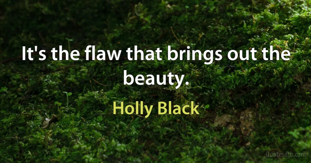 It's the flaw that brings out the beauty. (Holly Black)