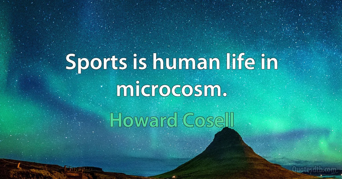 Sports is human life in microcosm. (Howard Cosell)