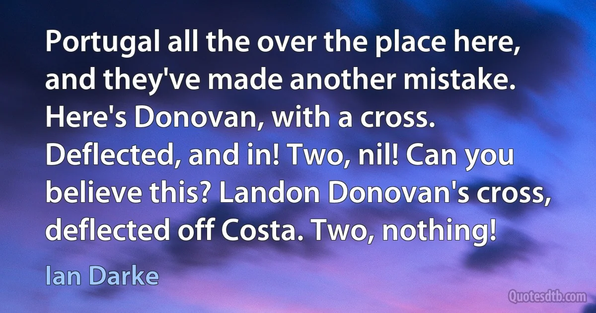 Portugal all the over the place here, and they've made another mistake. Here's Donovan, with a cross. Deflected, and in! Two, nil! Can you believe this? Landon Donovan's cross, deflected off Costa. Two, nothing! (Ian Darke)