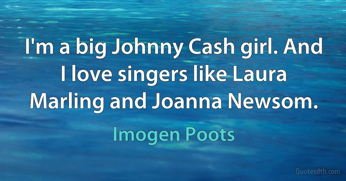 I'm a big Johnny Cash girl. And I love singers like Laura Marling and Joanna Newsom. (Imogen Poots)