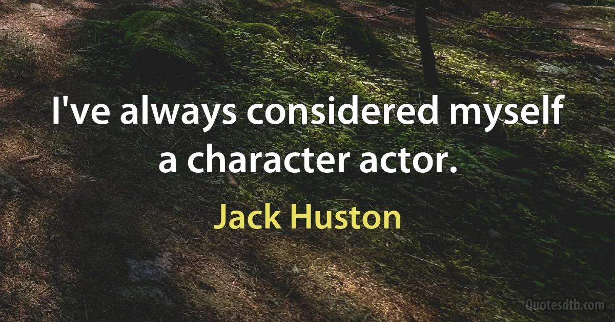 I've always considered myself a character actor. (Jack Huston)