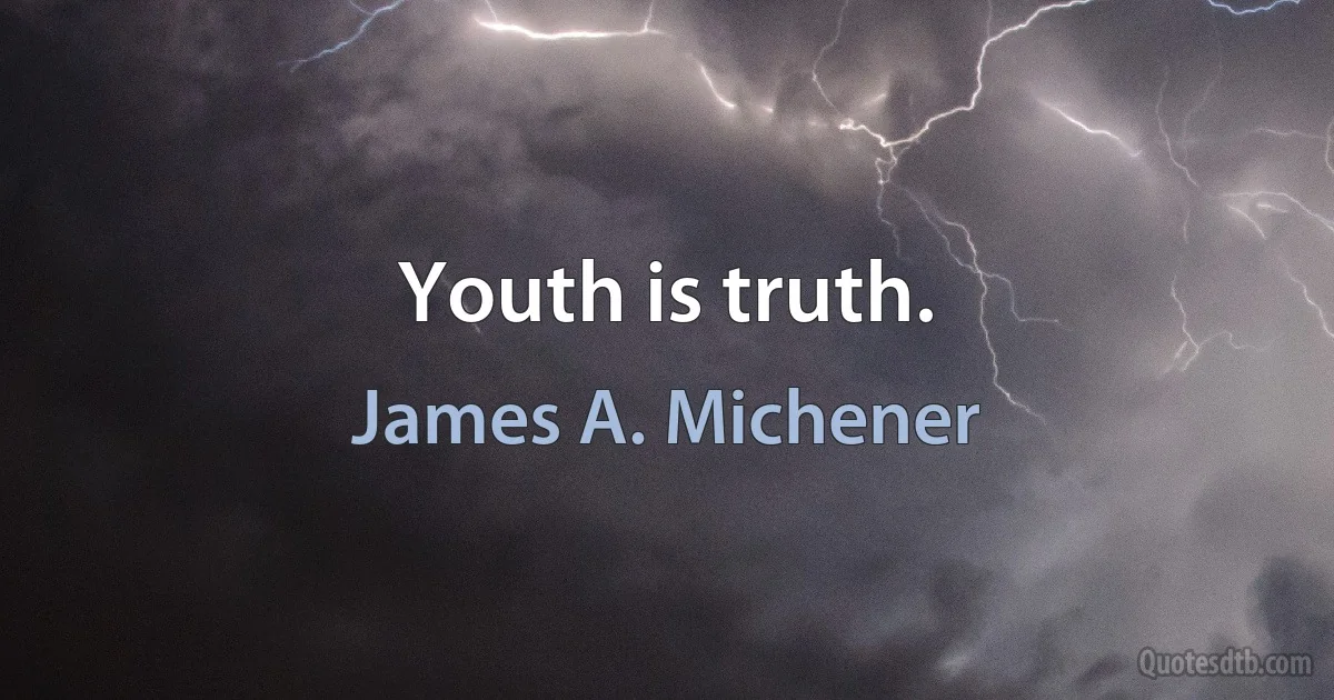 Youth is truth. (James A. Michener)