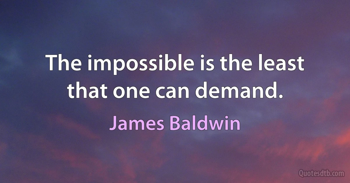 The impossible is the least that one can demand. (James Baldwin)