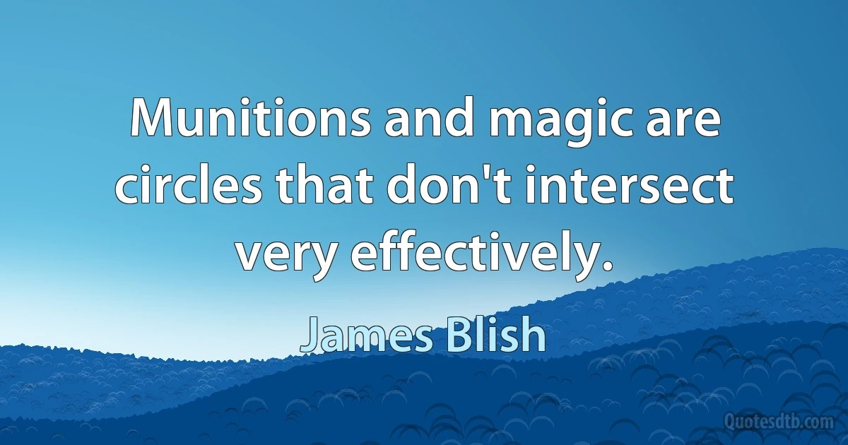 Munitions and magic are circles that don't intersect very effectively. (James Blish)