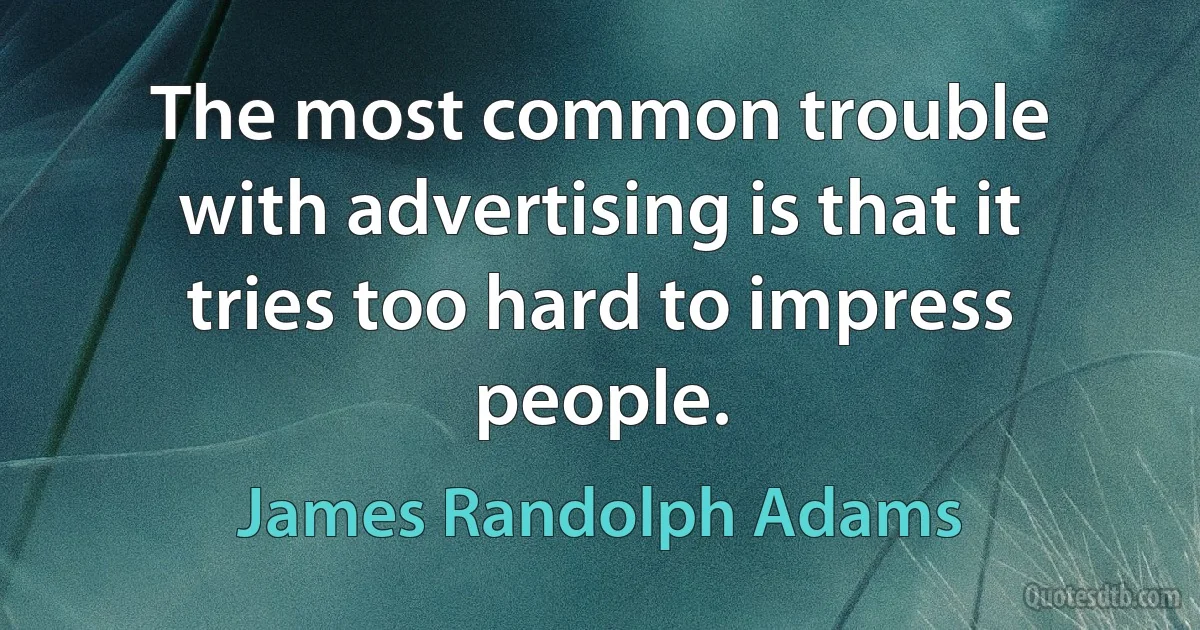 The most common trouble with advertising is that it tries too hard to impress people. (James Randolph Adams)