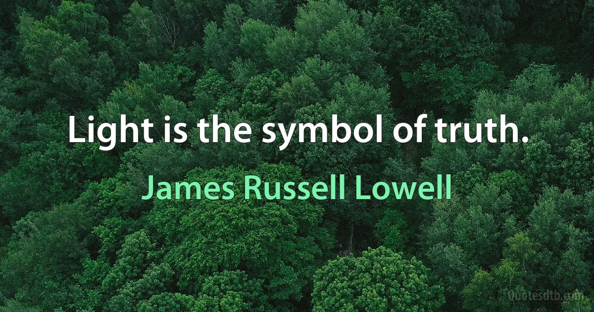 Light is the symbol of truth. (James Russell Lowell)