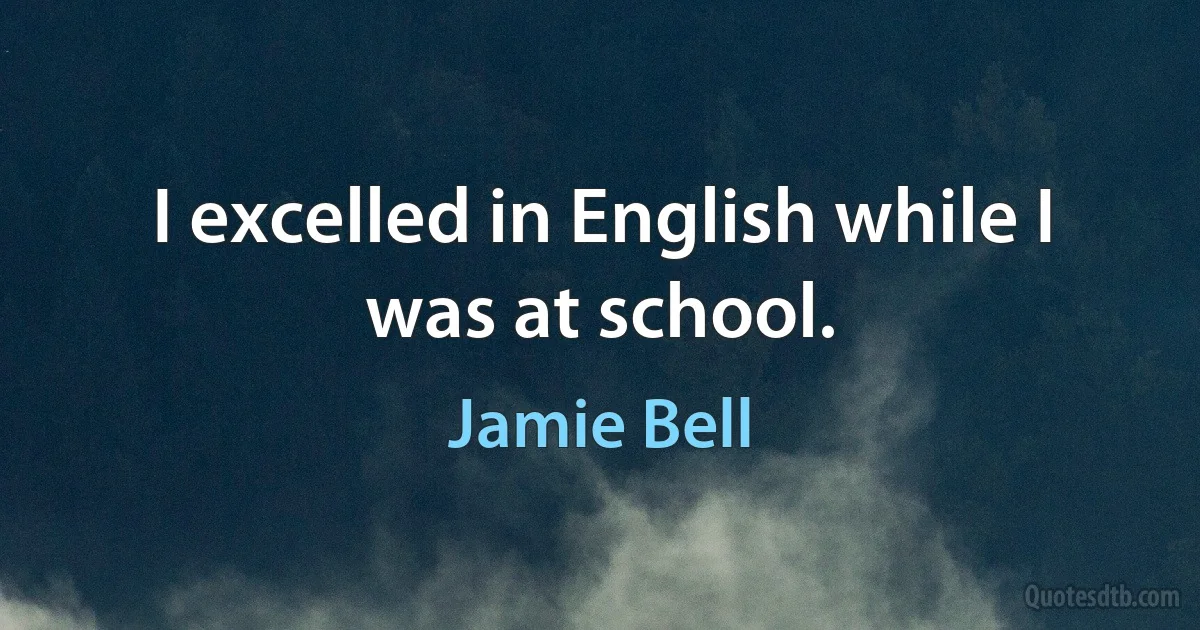 I excelled in English while I was at school. (Jamie Bell)