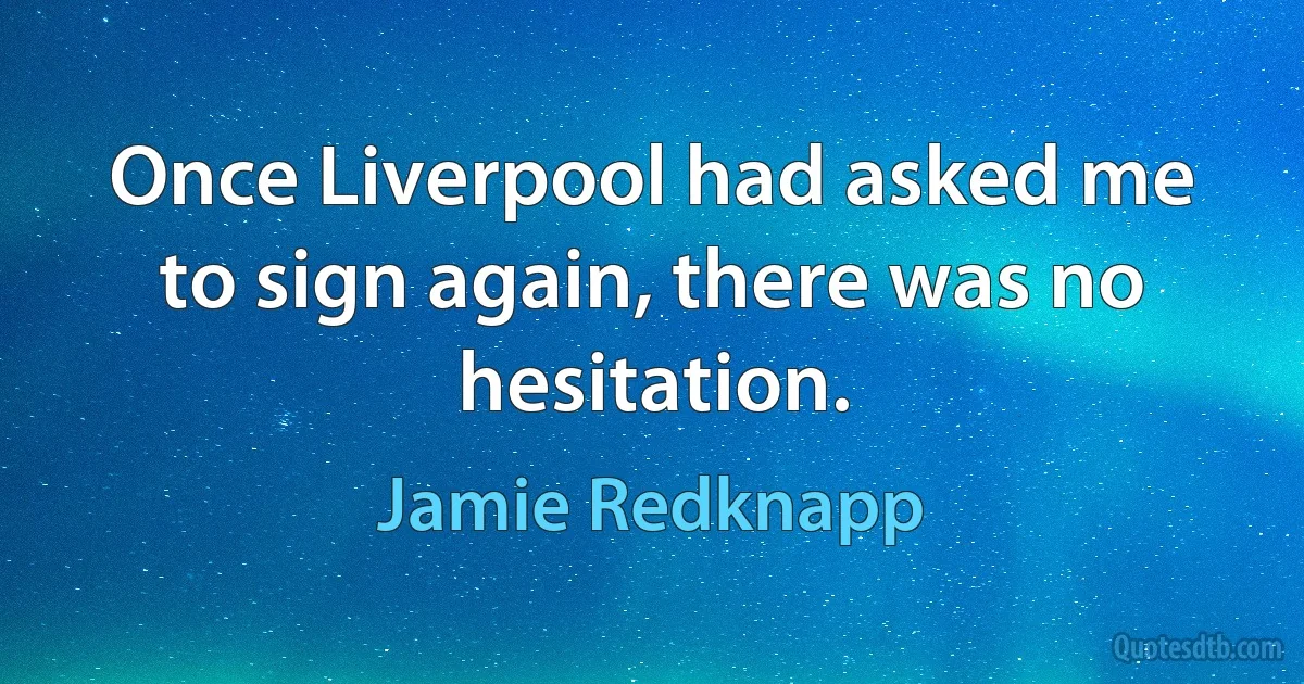 Once Liverpool had asked me to sign again, there was no hesitation. (Jamie Redknapp)