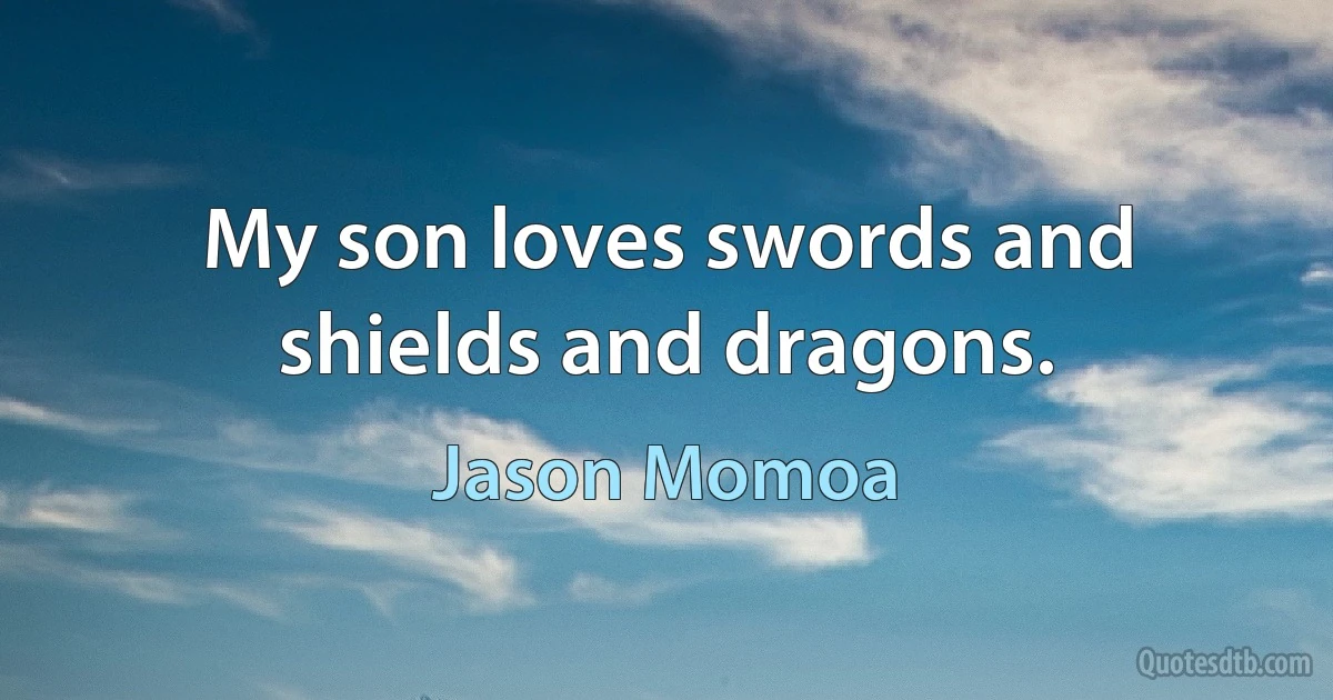 My son loves swords and shields and dragons. (Jason Momoa)