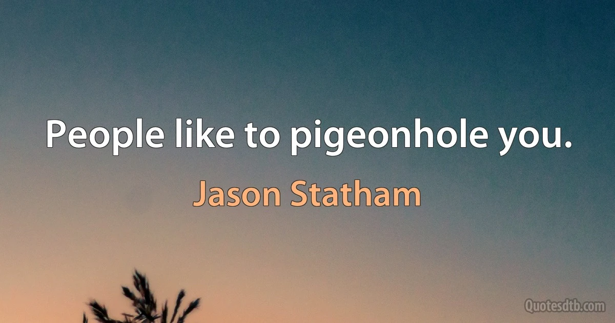 People like to pigeonhole you. (Jason Statham)