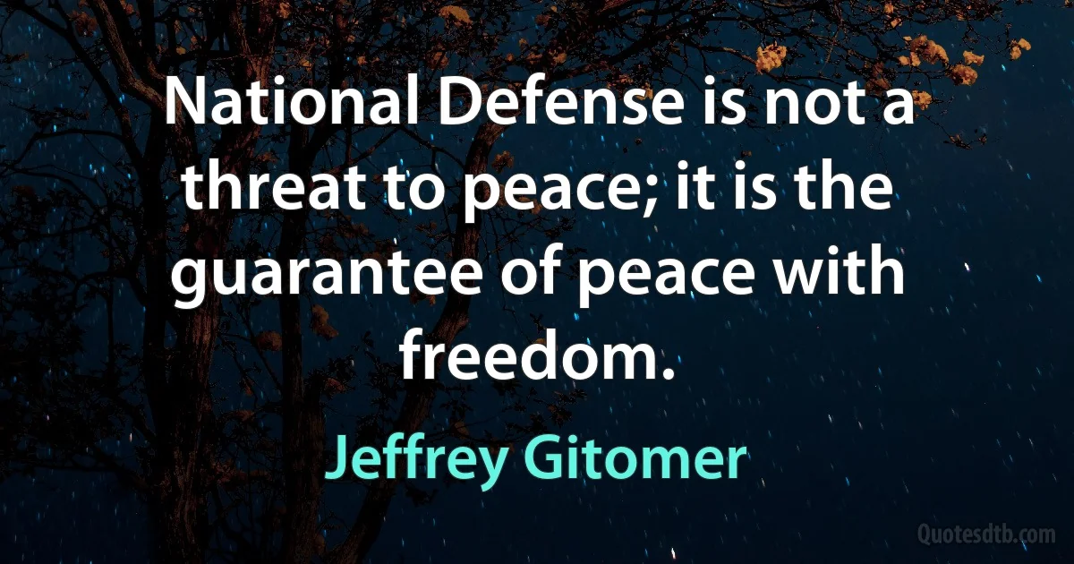 National Defense is not a threat to peace; it is the guarantee of peace with freedom. (Jeffrey Gitomer)