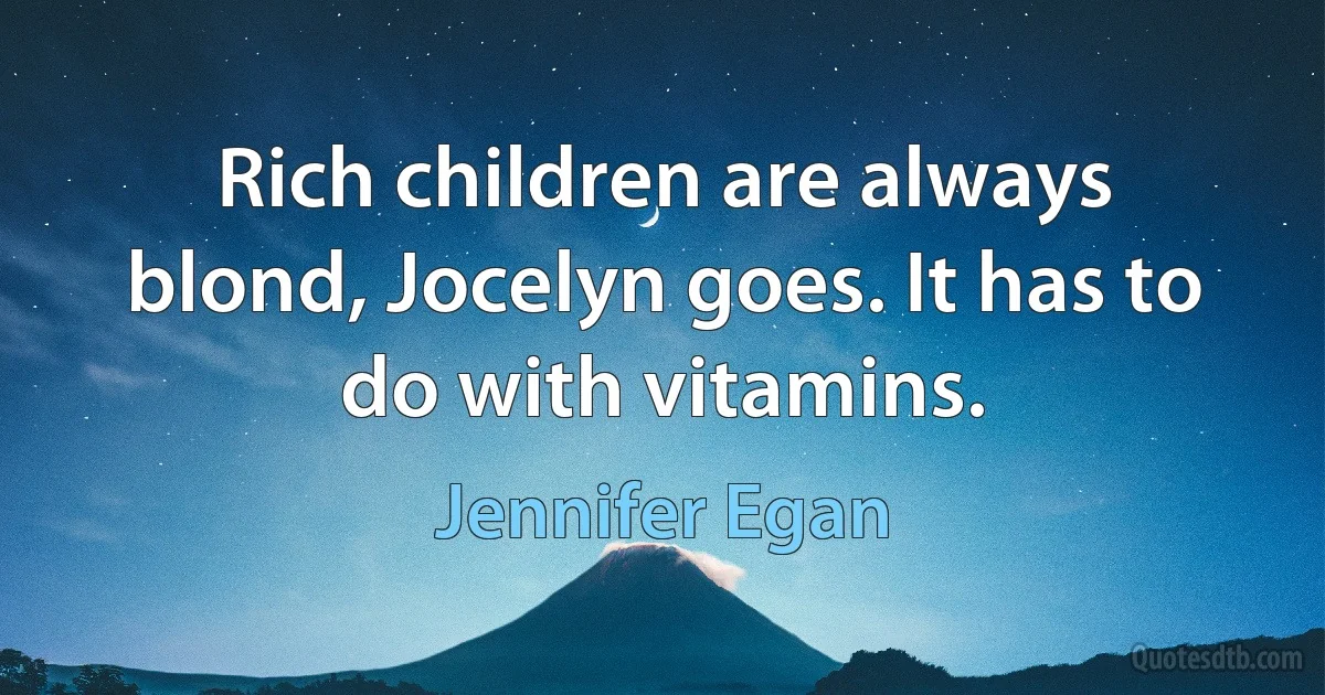 Rich children are always blond, Jocelyn goes. It has to do with vitamins. (Jennifer Egan)