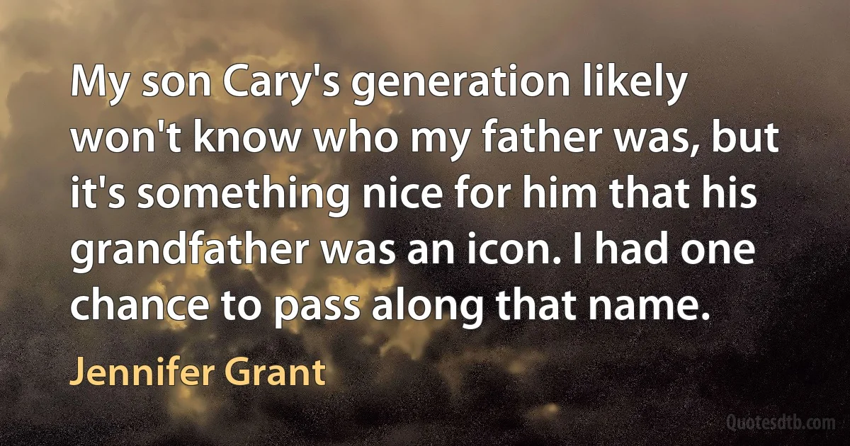 My son Cary's generation likely won't know who my father was, but it's something nice for him that his grandfather was an icon. I had one chance to pass along that name. (Jennifer Grant)