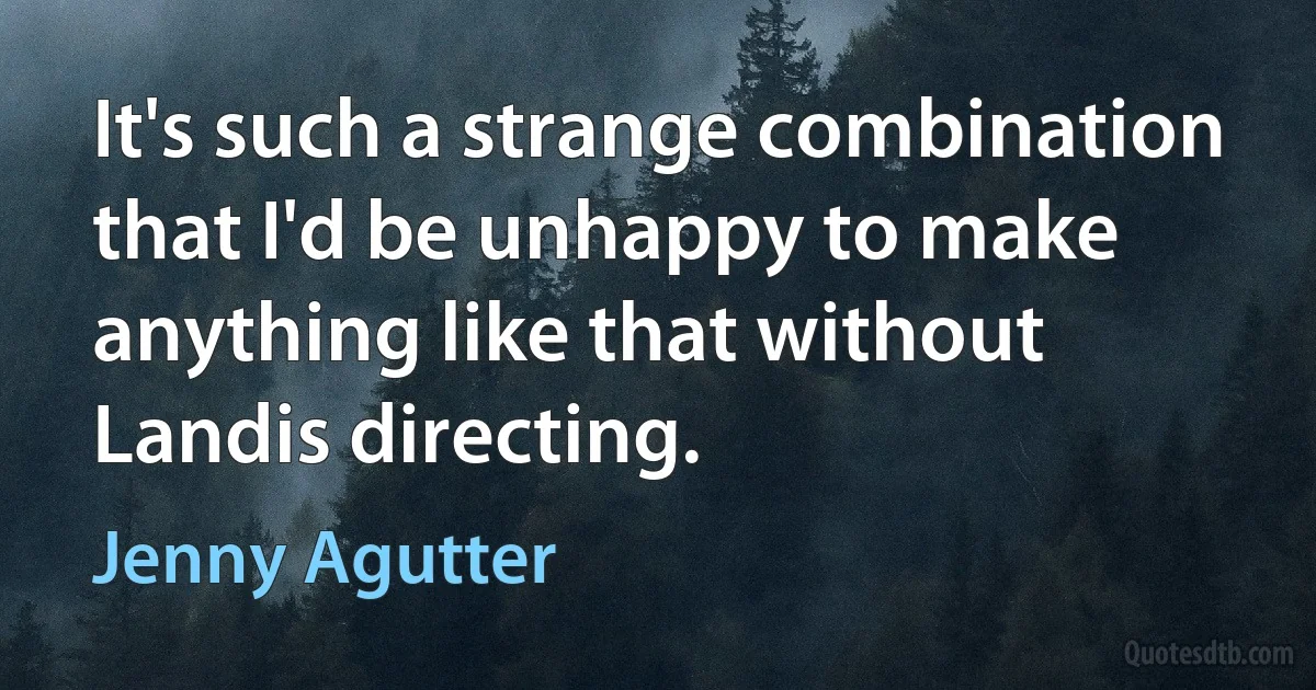 It's such a strange combination that I'd be unhappy to make anything like that without Landis directing. (Jenny Agutter)