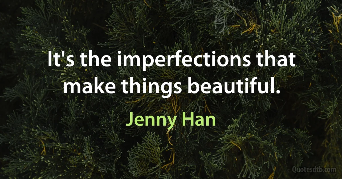 It's the imperfections that make things beautiful. (Jenny Han)