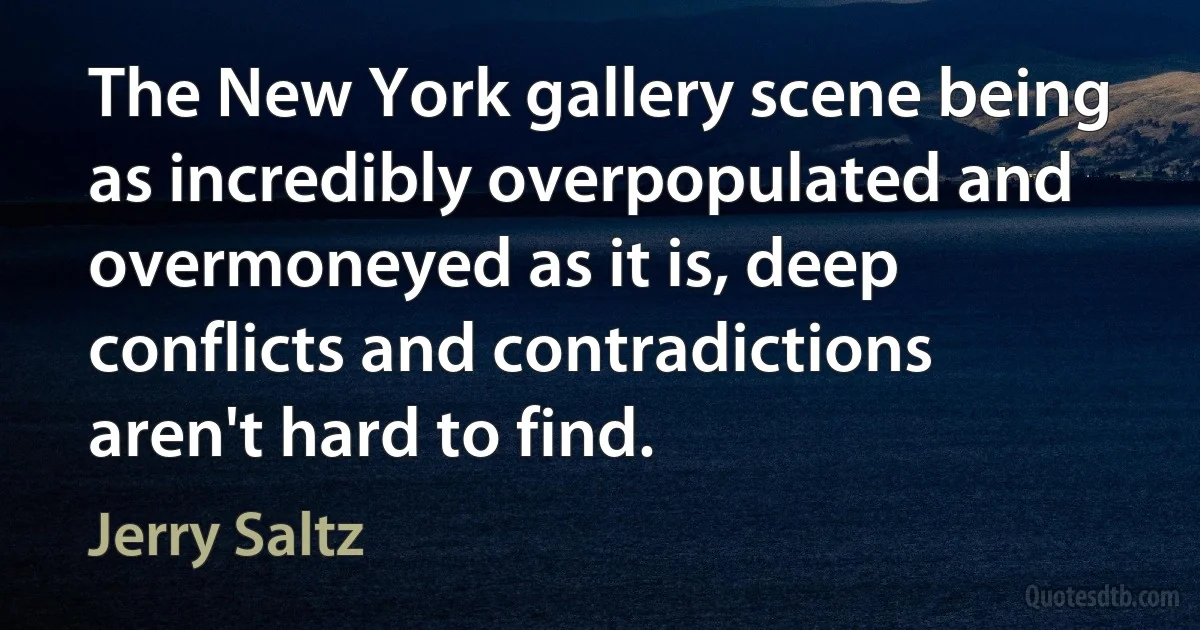 The New York gallery scene being as incredibly overpopulated and overmoneyed as it is, deep conflicts and contradictions aren't hard to find. (Jerry Saltz)