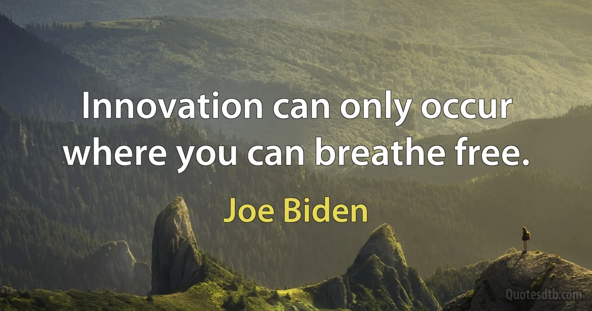 Innovation can only occur where you can breathe free. (Joe Biden)