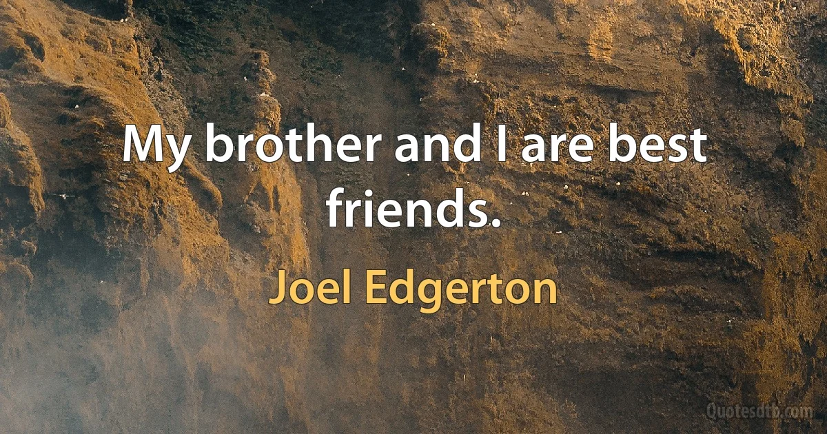 My brother and I are best friends. (Joel Edgerton)