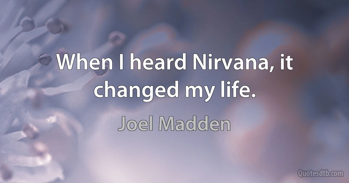 When I heard Nirvana, it changed my life. (Joel Madden)