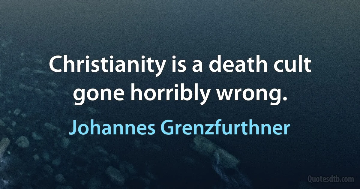 Christianity is a death cult gone horribly wrong. (Johannes Grenzfurthner)