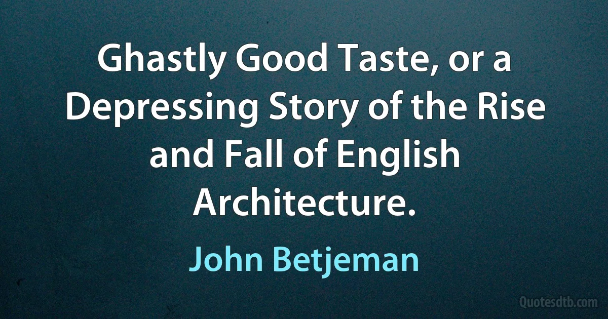 Ghastly Good Taste, or a Depressing Story of the Rise and Fall of English Architecture. (John Betjeman)