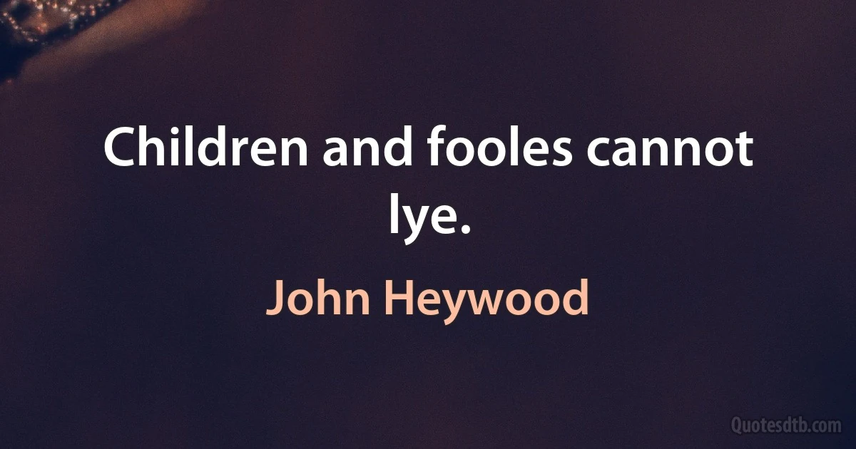 Children and fooles cannot lye. (John Heywood)