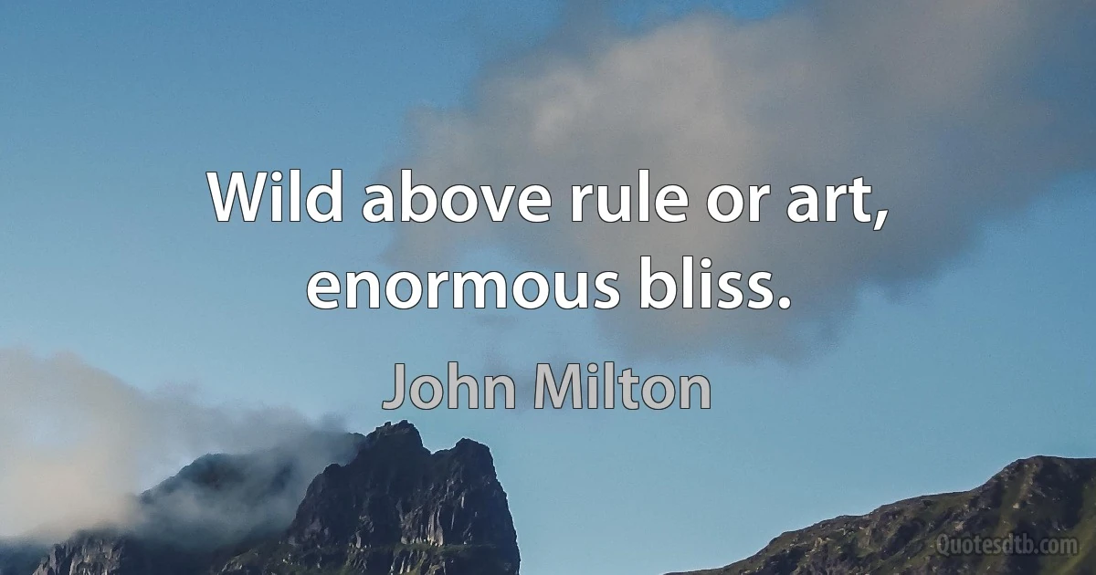 Wild above rule or art, enormous bliss. (John Milton)