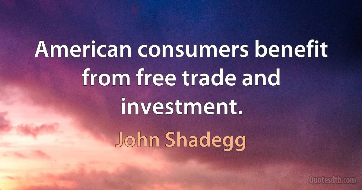 American consumers benefit from free trade and investment. (John Shadegg)