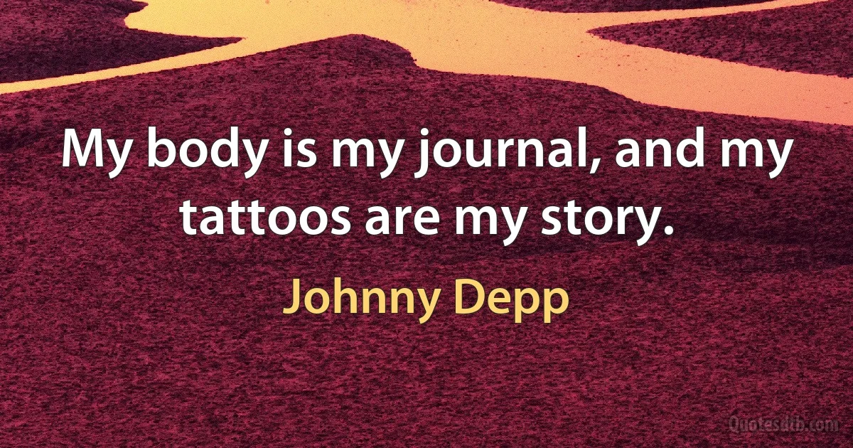 My body is my journal, and my tattoos are my story. (Johnny Depp)