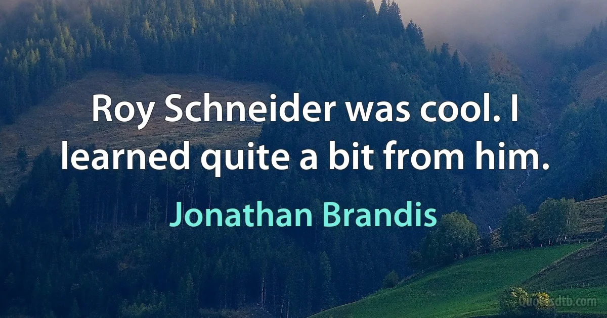 Roy Schneider was cool. I learned quite a bit from him. (Jonathan Brandis)