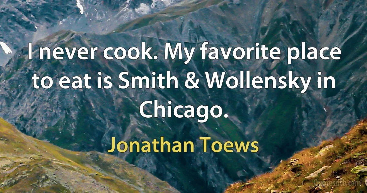 I never cook. My favorite place to eat is Smith & Wollensky in Chicago. (Jonathan Toews)