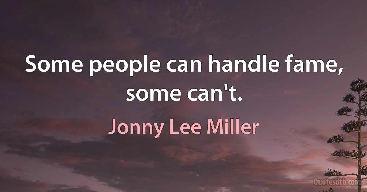 Some people can handle fame, some can't. (Jonny Lee Miller)