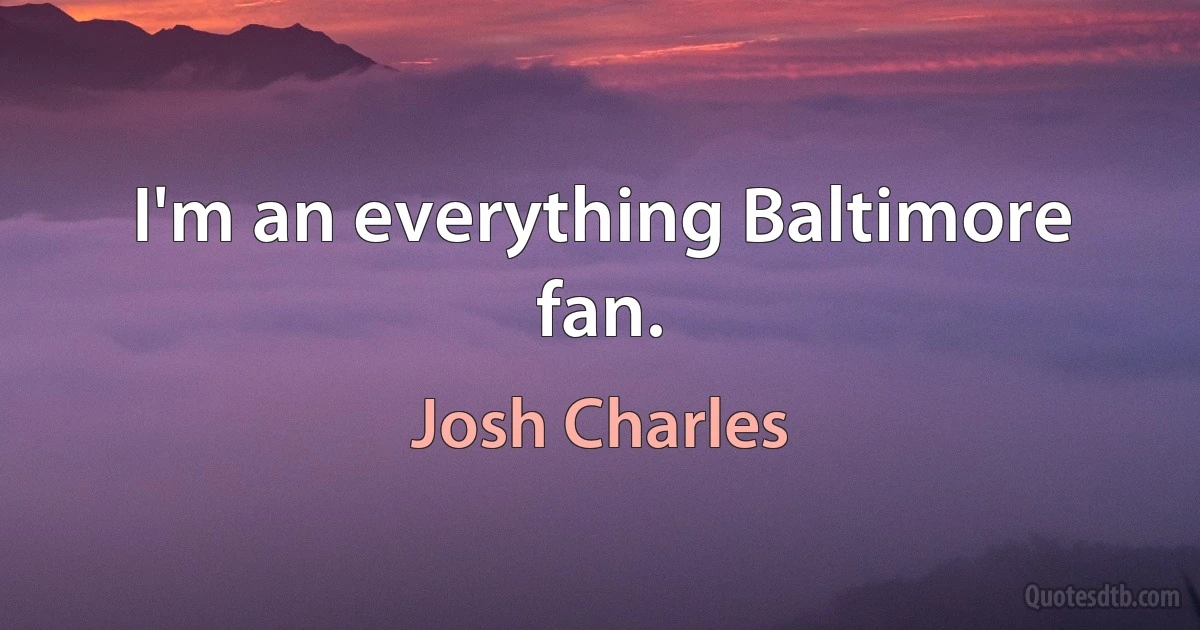 I'm an everything Baltimore fan. (Josh Charles)