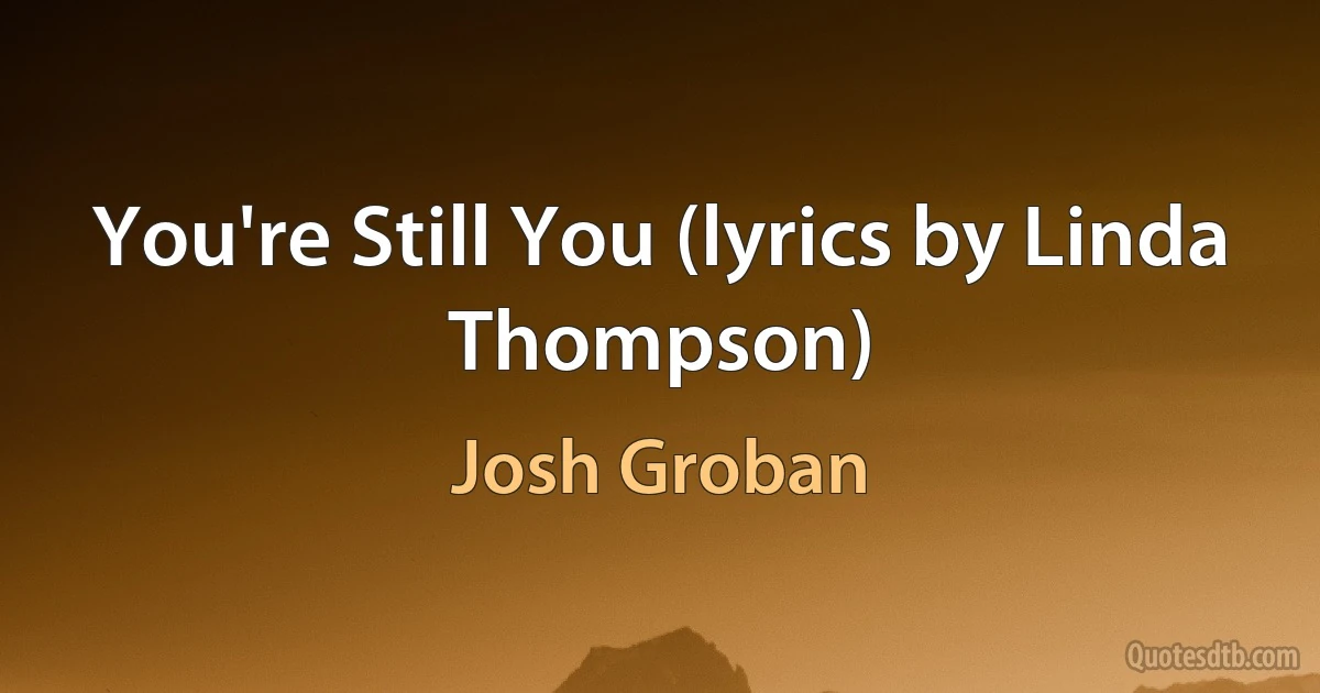 You're Still You (lyrics by Linda Thompson) (Josh Groban)