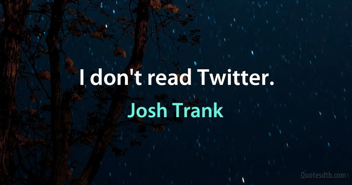 I don't read Twitter. (Josh Trank)