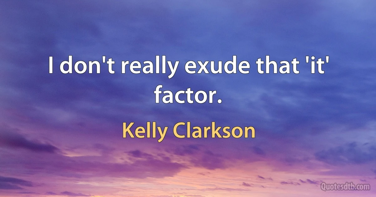 I don't really exude that 'it' factor. (Kelly Clarkson)