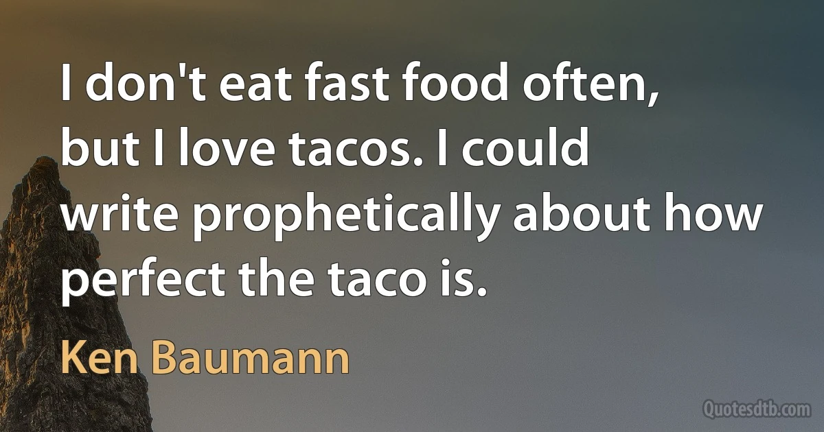 I don't eat fast food often, but I love tacos. I could write prophetically about how perfect the taco is. (Ken Baumann)