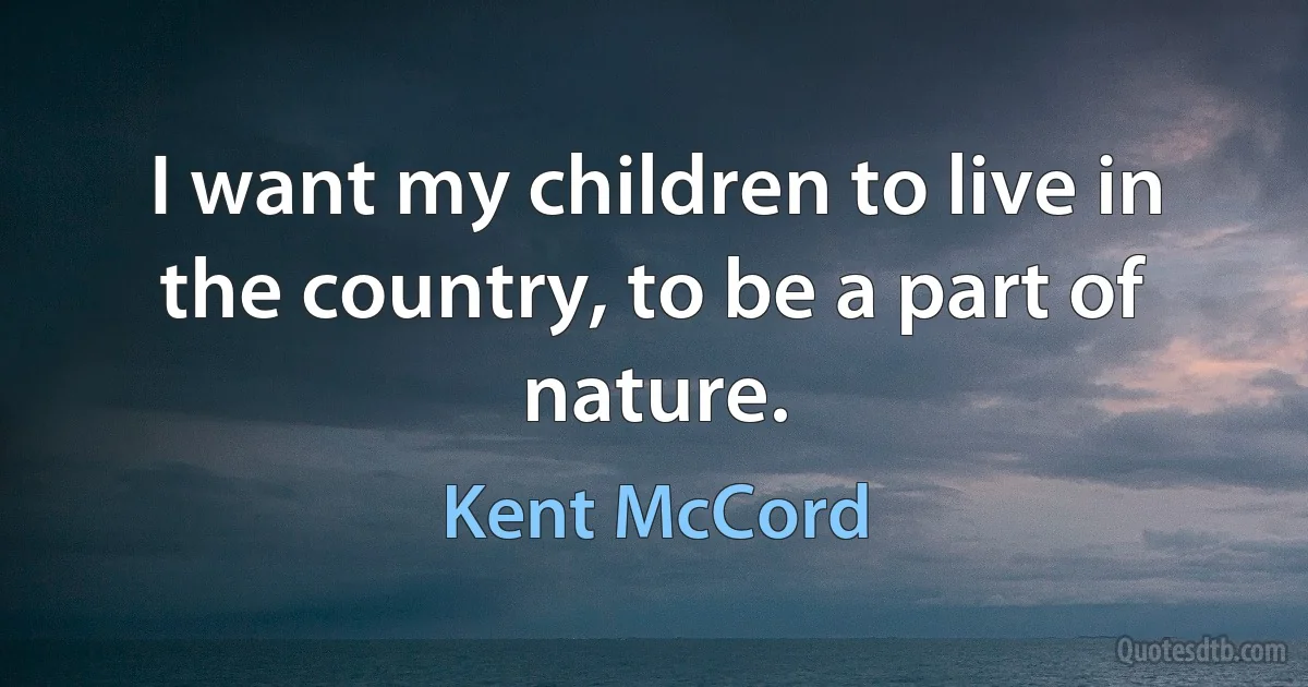 I want my children to live in the country, to be a part of nature. (Kent McCord)