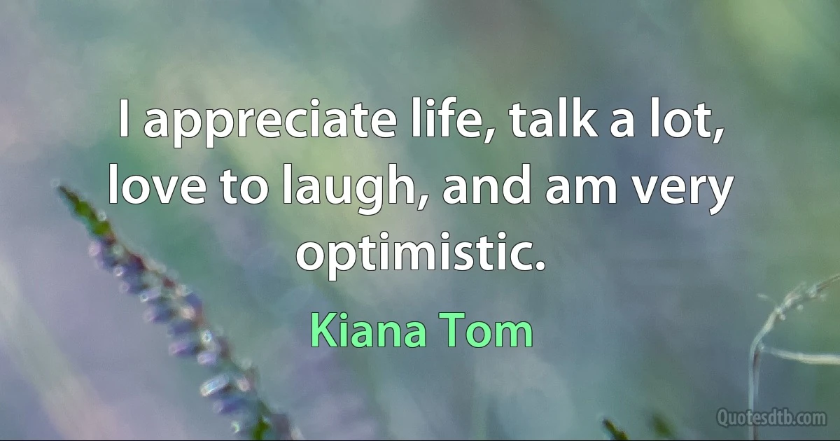 I appreciate life, talk a lot, love to laugh, and am very optimistic. (Kiana Tom)