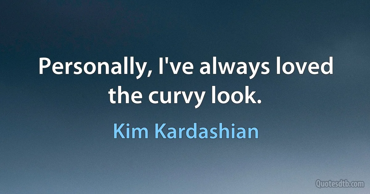 Personally, I've always loved the curvy look. (Kim Kardashian)